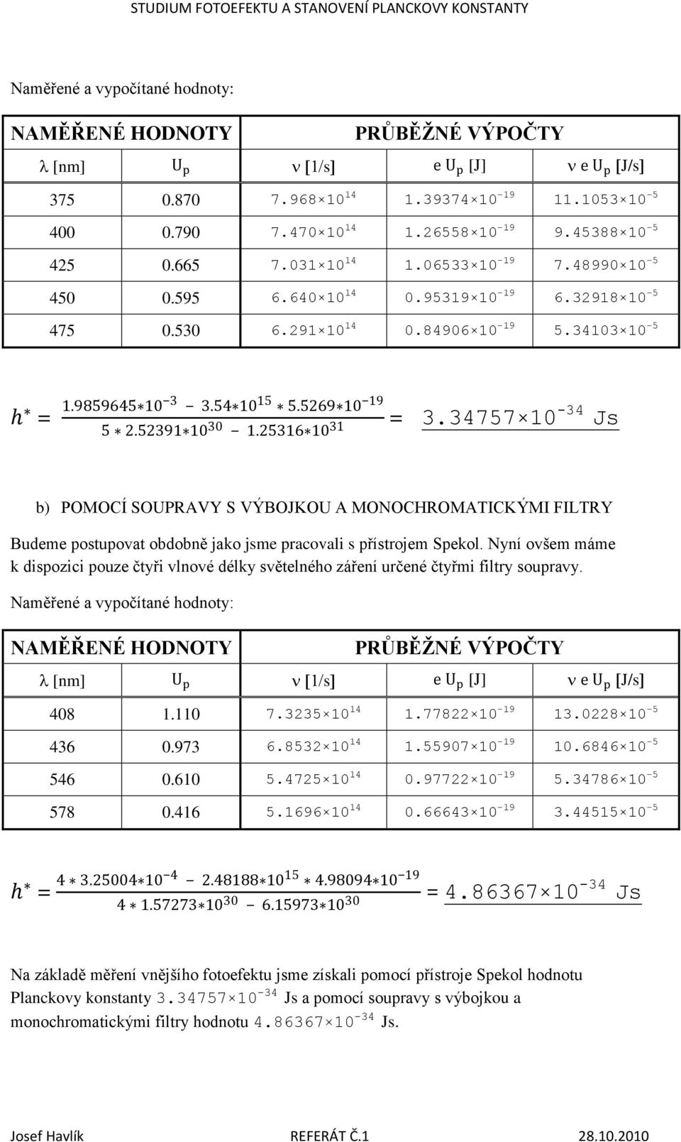 34757 10-34 Js b) POMOCÍ SOUPRAVY S VÝBOJKOU A MONOCHROMATICKÝMI FILTRY Budeme postupovat obdobně jako jsme pracovali s přístrojem Spekol.