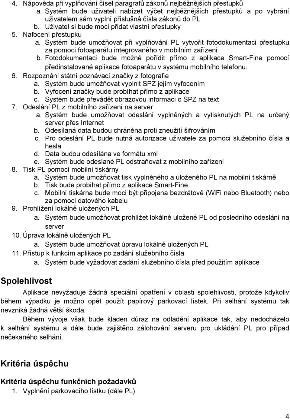 Systém bude umožňovat při vyplňování PL vytvořit fotodokumentaci přestupku za pomoci fotoaparátu integrovaného v mobilním zařízení b.