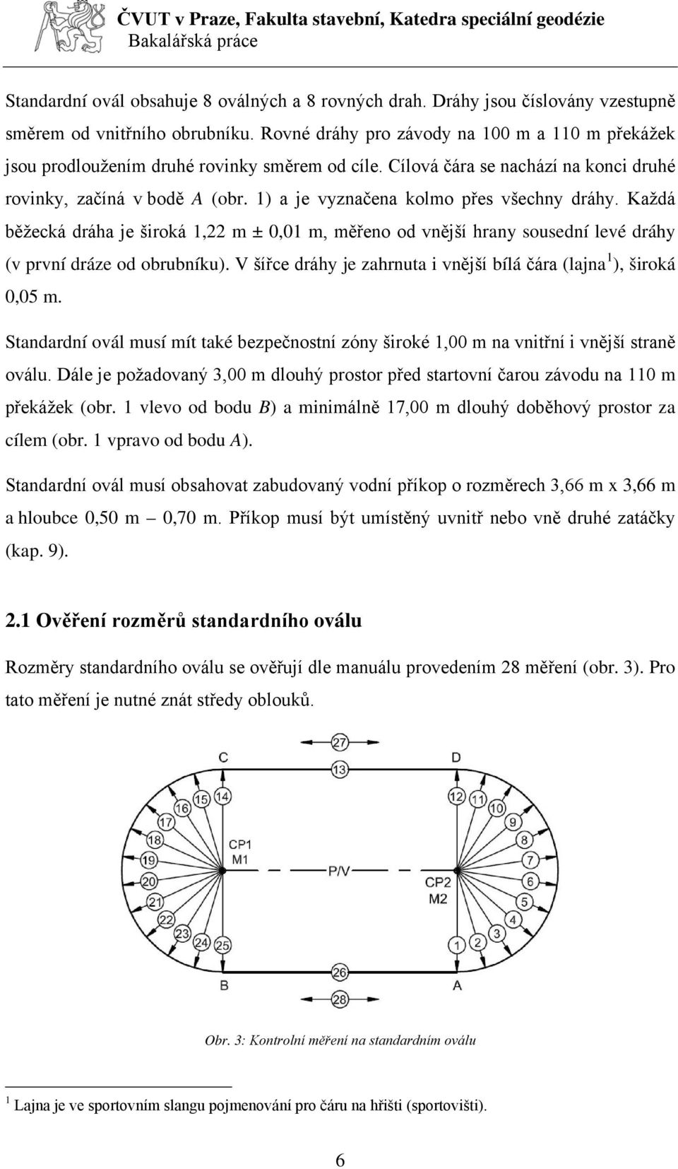 1) a je vyznačena kolmo přes všechny dráhy. Každá běžecká dráha je široká 1,22 m ± 0,01 m, měřeno od vnější hrany sousední levé dráhy (v první dráze od obrubníku).