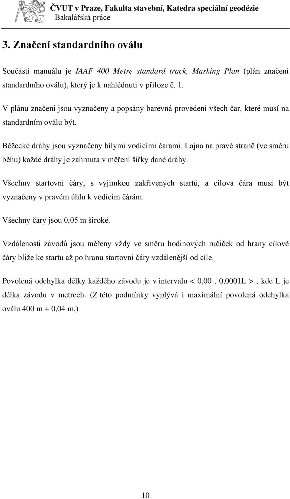 Lajna na pravé straně (ve směru běhu) každé dráhy je zahrnuta v měření šířky dané dráhy.