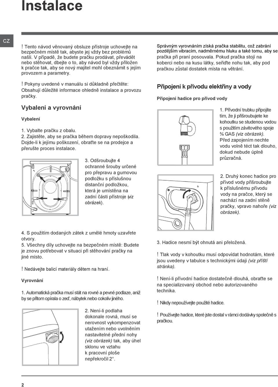 ! Pokyny uvedené v manuálu si důkladně přečtěte: Obsahují důležité informace ohledně instalace a provozu pračky. Vybalení a vyrovnání Vybalení 1. Vybalte pračku z obalu. 2.