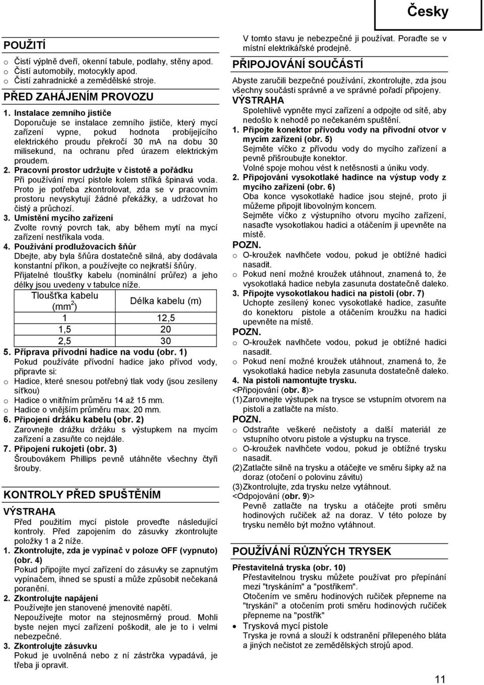 elektrickým prudem. 2. Pracvní prstr udržujte v čisttě a přádku Při pužívání mycí pistle klem stříká špinavá vda.