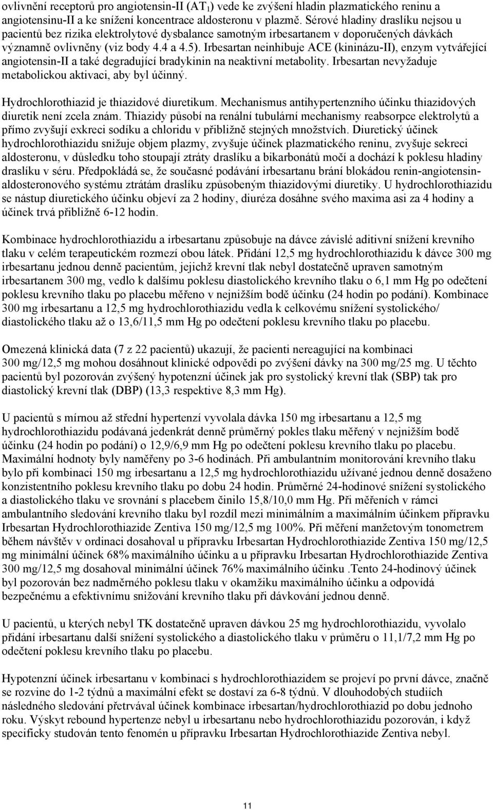 Irbesartan neinhibuje ACE (kininázu-ii), enzym vytvářející angiotensin-ii a také degradující bradykinin na neaktivní metabolity. Irbesartan nevyžaduje metabolickou aktivaci, aby byl účinný.
