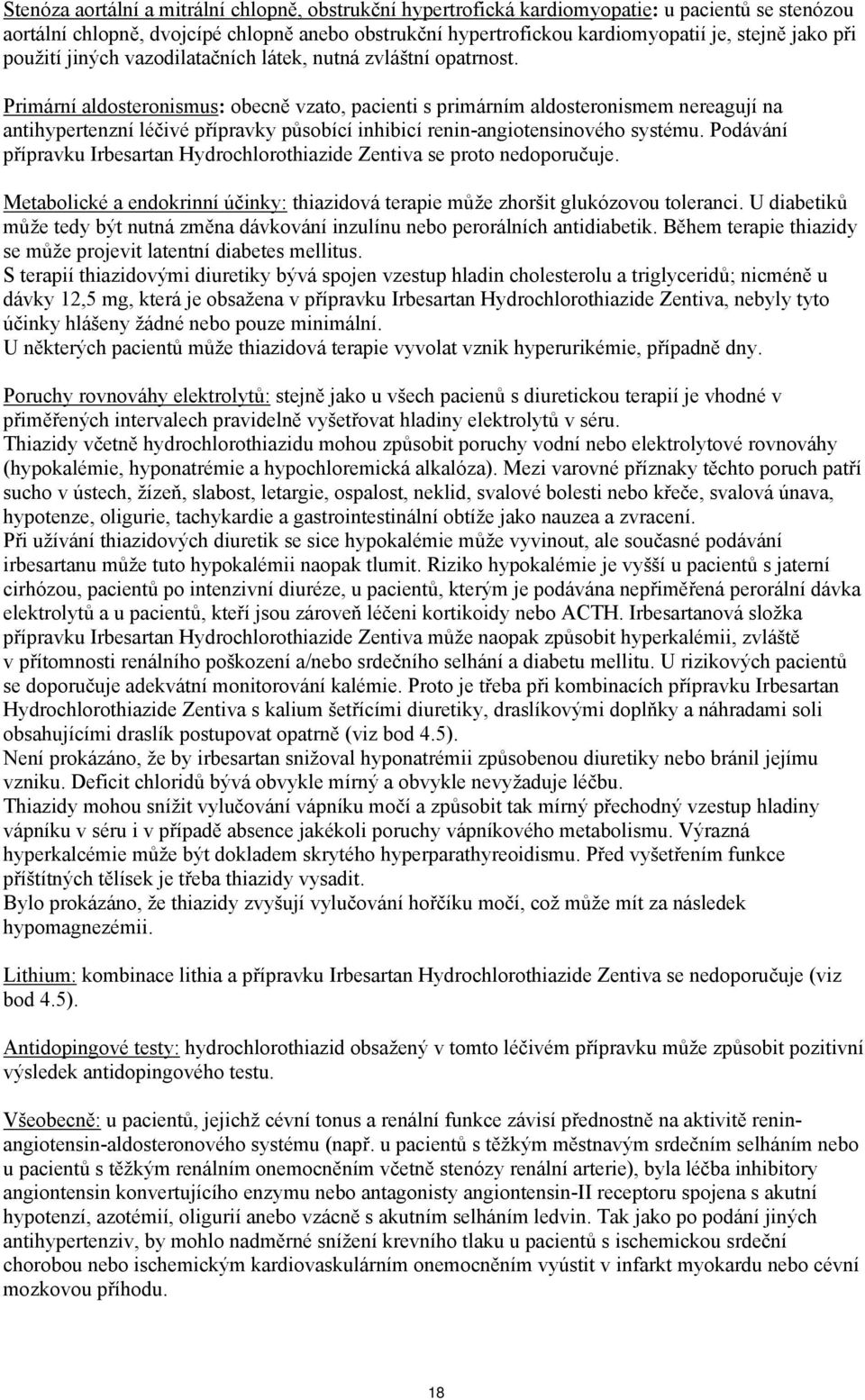 Primární aldosteronismus: obecně vzato, pacienti s primárním aldosteronismem nereagují na antihypertenzní léčivé přípravky působící inhibicí renin-angiotensinového systému.