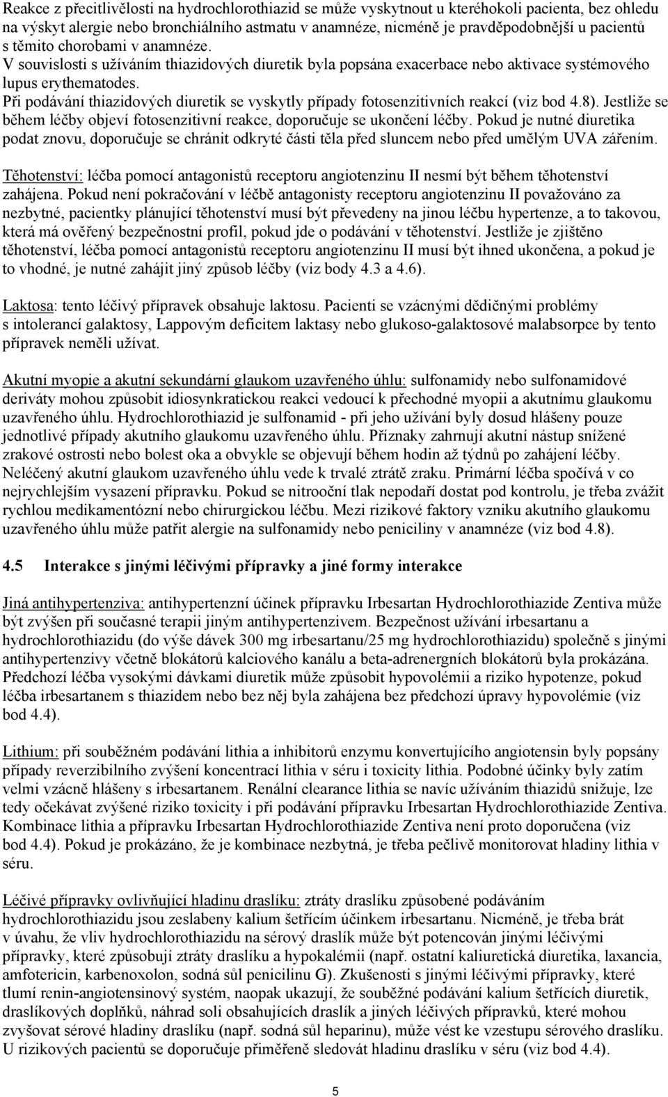 Při podávání thiazidových diuretik se vyskytly případy fotosenzitivních reakcí (viz bod 4.8). Jestliže se během léčby objeví fotosenzitivní reakce, doporučuje se ukončení léčby.