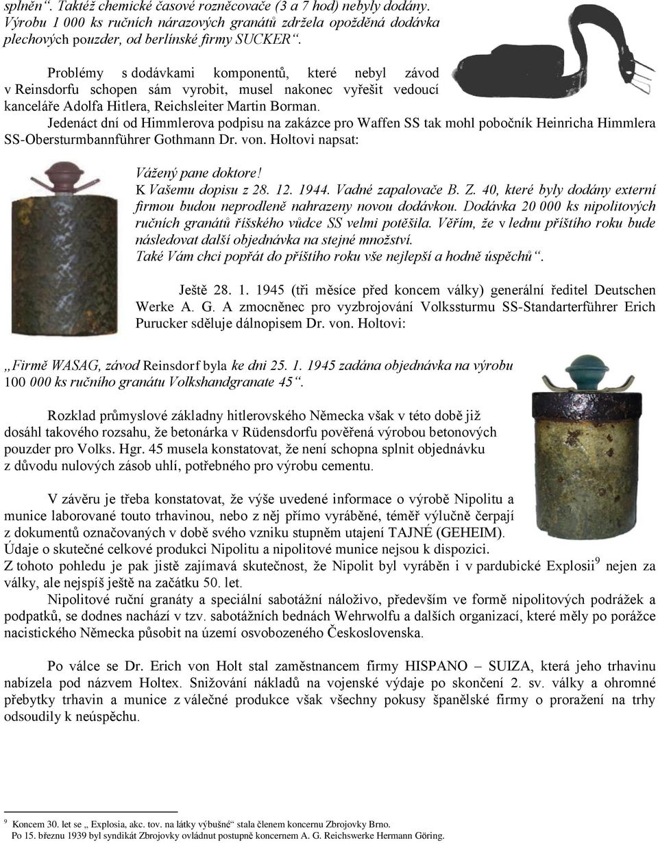 Jedenáct dní od Himmlerova podpisu na zakázce pro Waffen SS tak mohl pobočník Heinricha Himmlera SS-Obersturmbannführer Gothmann Dr. von. Holtovi napsat: Vážený pane doktore! K Vašemu dopisu z 28. 12.