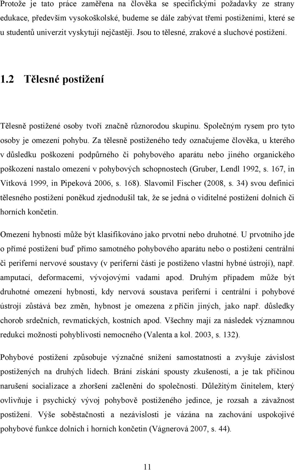 Za tělesně postiženého tedy označujeme člověka, u kterého v důsledku poškození podpůrného či pohybového aparátu nebo jiného organického poškození nastalo omezení v pohybových schopnostech (Gruber,