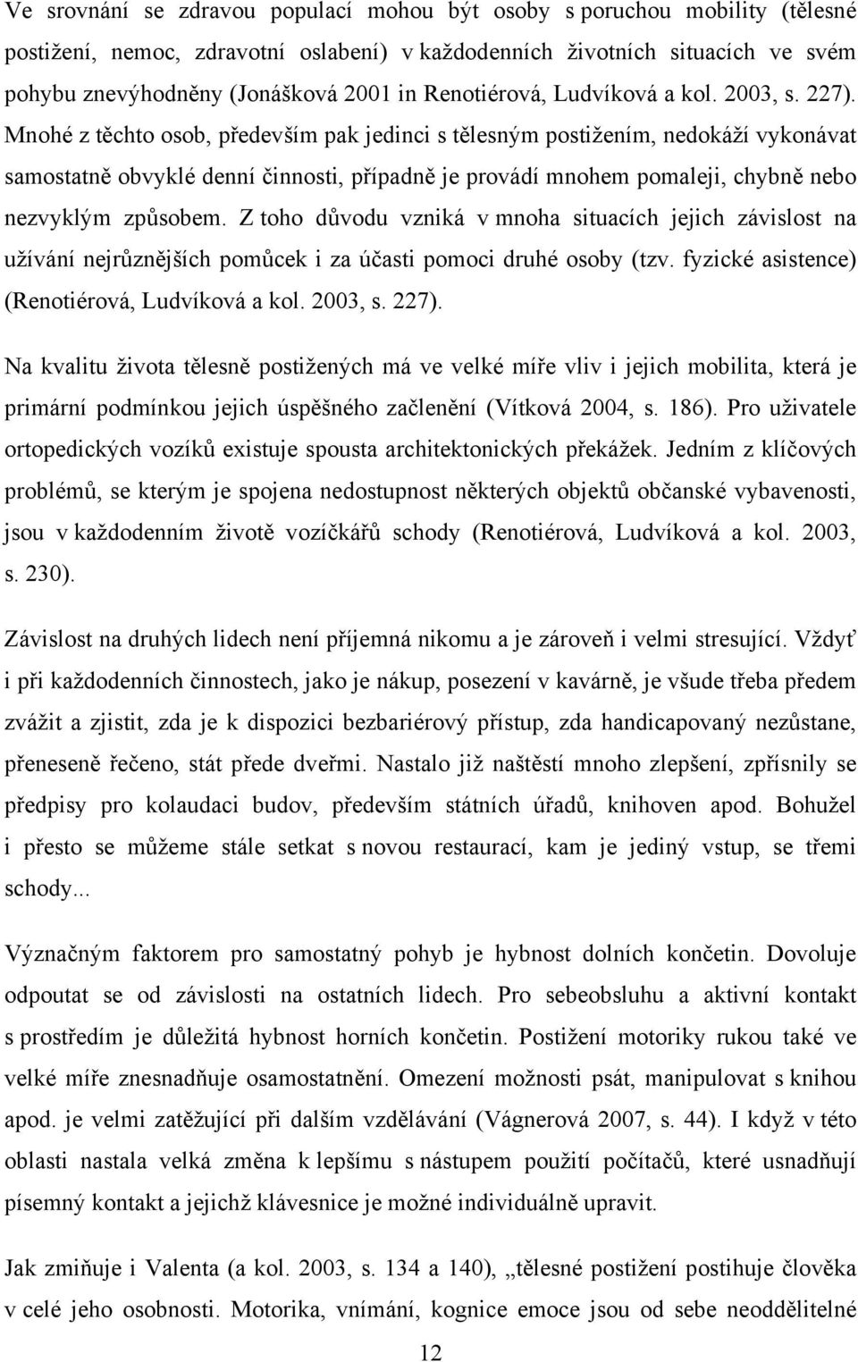 Mnohé z těchto osob, především pak jedinci s tělesným postižením, nedokáží vykonávat samostatně obvyklé denní činnosti, případně je provádí mnohem pomaleji, chybně nebo nezvyklým způsobem.