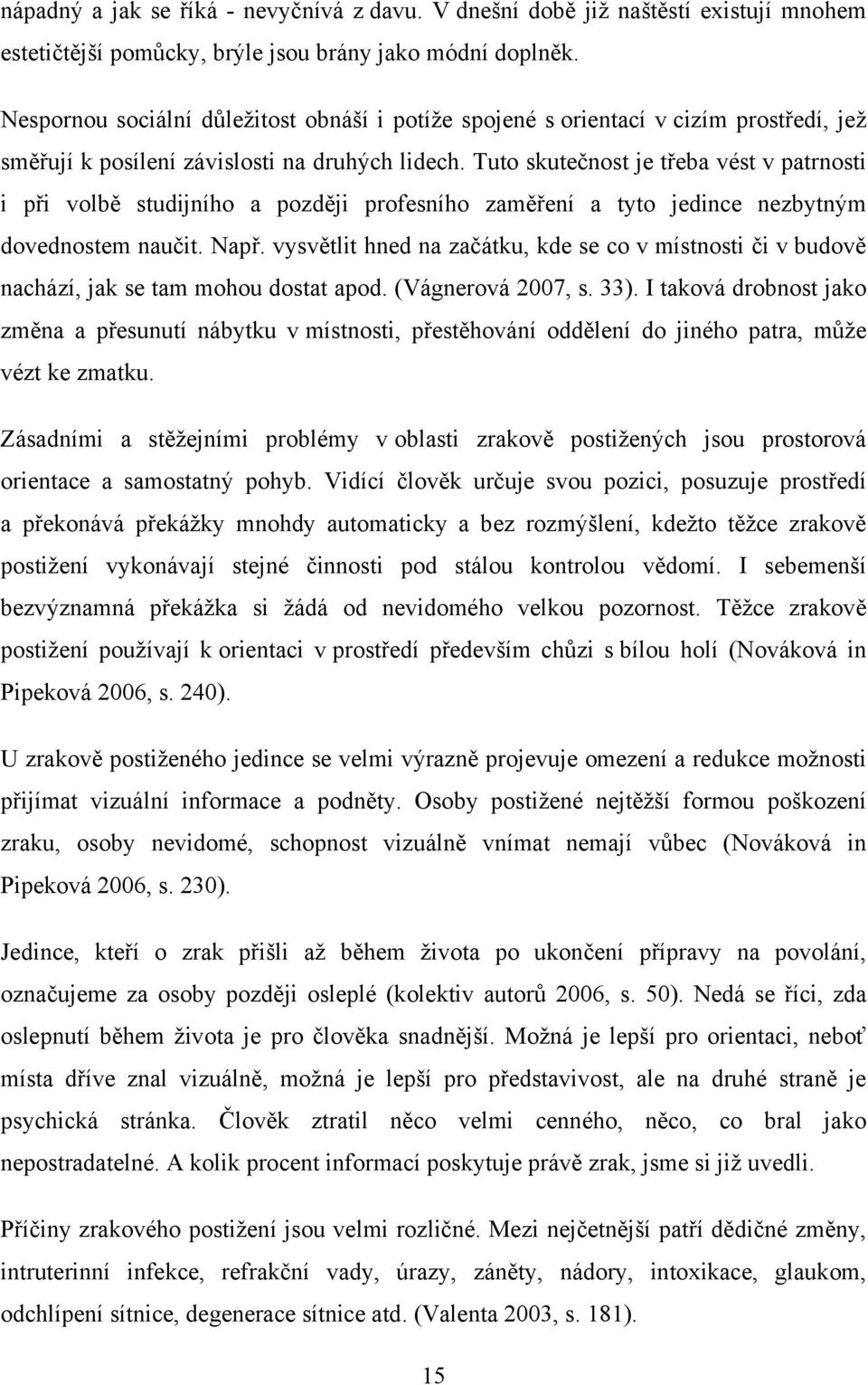 Tuto skutečnost je třeba vést v patrnosti i při volbě studijního a později profesního zaměření a tyto jedince nezbytným dovednostem naučit. Např.