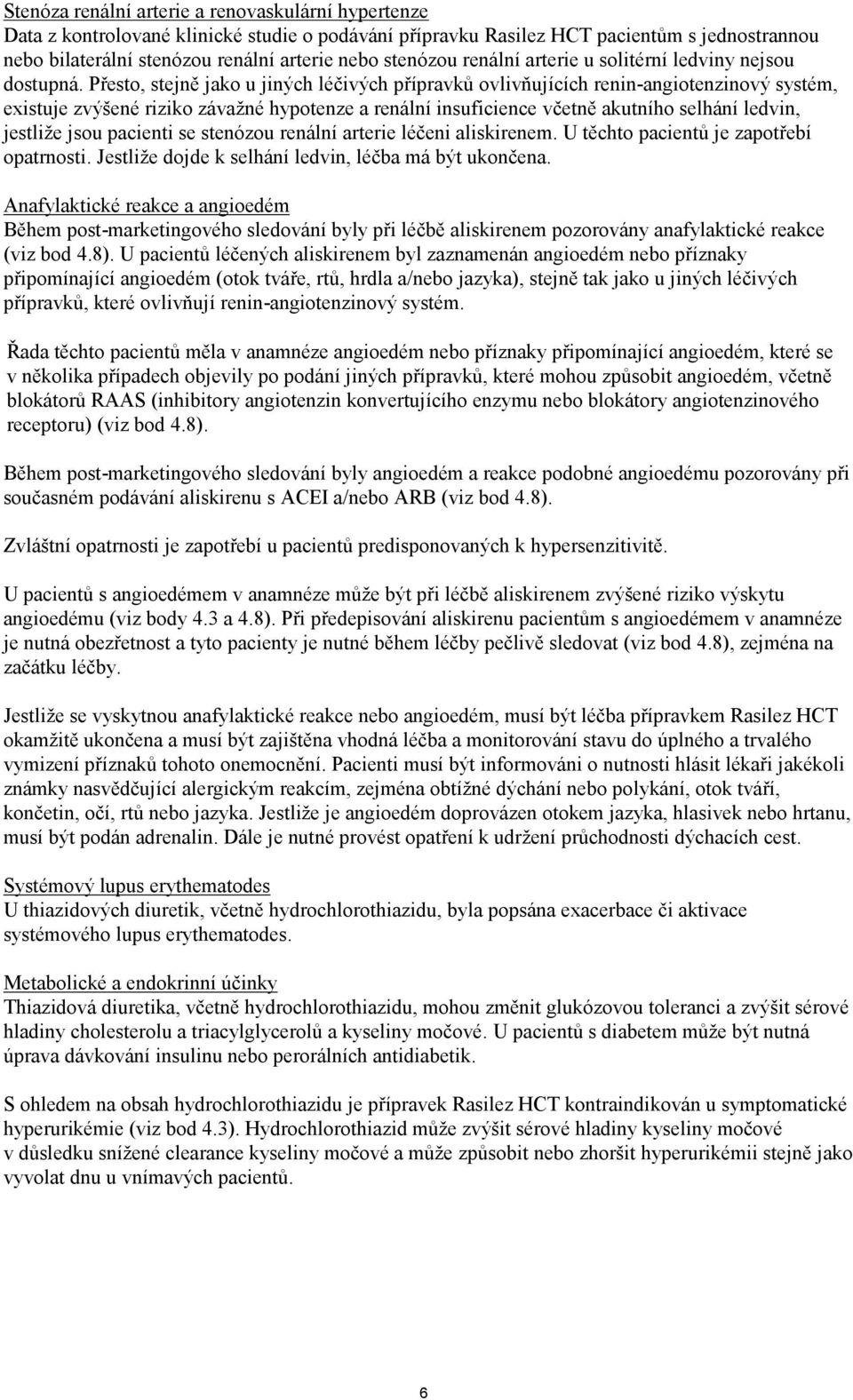 Přesto, stejně jako u jiných léčivých přípravků ovlivňujících renin-angiotenzinový systém, existuje zvýšené riziko závažné hypotenze a renální insuficience včetně akutního selhání ledvin, jestliže