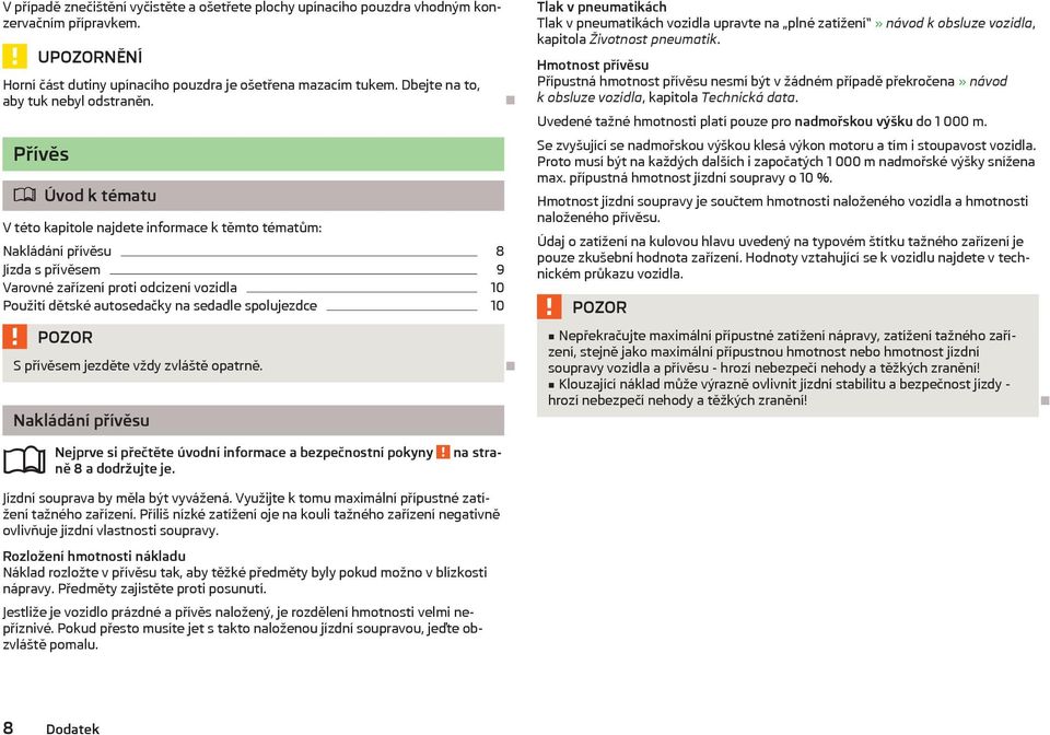 Přívěs Úvod k tématu V této kapitole najdete informace k těmto tématům: Nakládání přívěsu 8 Jízda s přívěsem 9 Varovné zařízení proti odcizení vozidla 10 Použití dětské autosedačky na sedadle