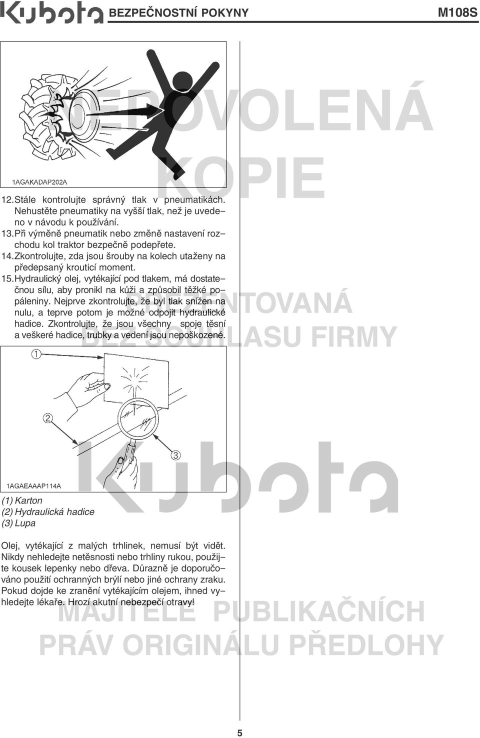 Hydraulický olej, vytékající pod tlakem, má dostatečnou sílu, aby pronikl na kůži a způsobil těžké popáleniny.