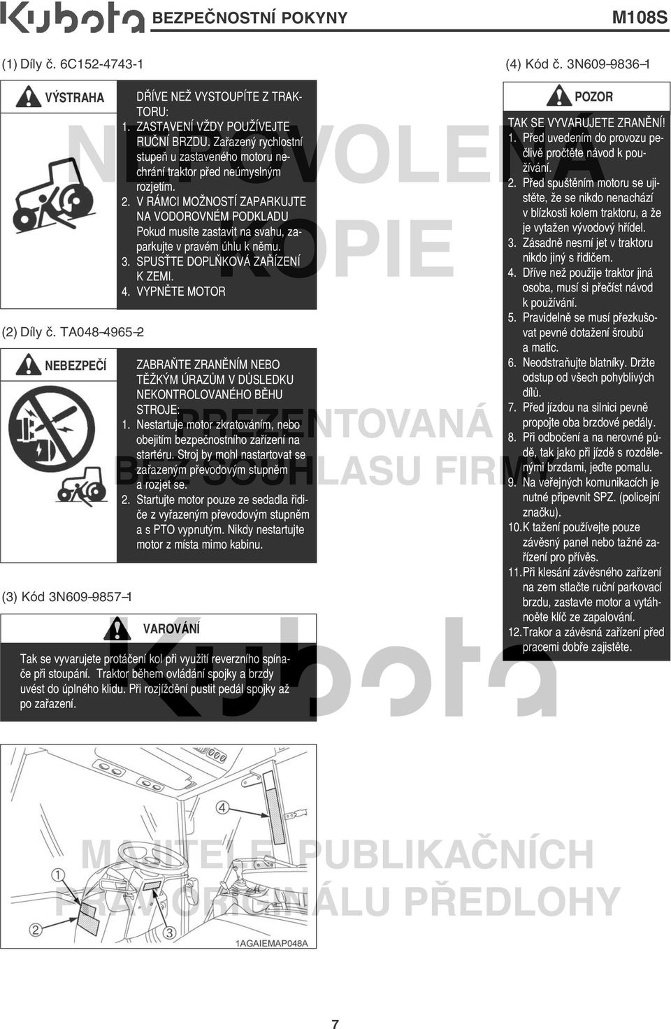 V RÁMCI MOŽNOSTÍ ZAPARKUJTE NA VODOROVNÉM PODKLADU Pokud musíte zastavit na svahu, zaparkujte v pravém úhlu k němu. 3. SPUSŤTE DOPLŇKOVÁ ZAŘÍZENÍ K ZEMI. 4.