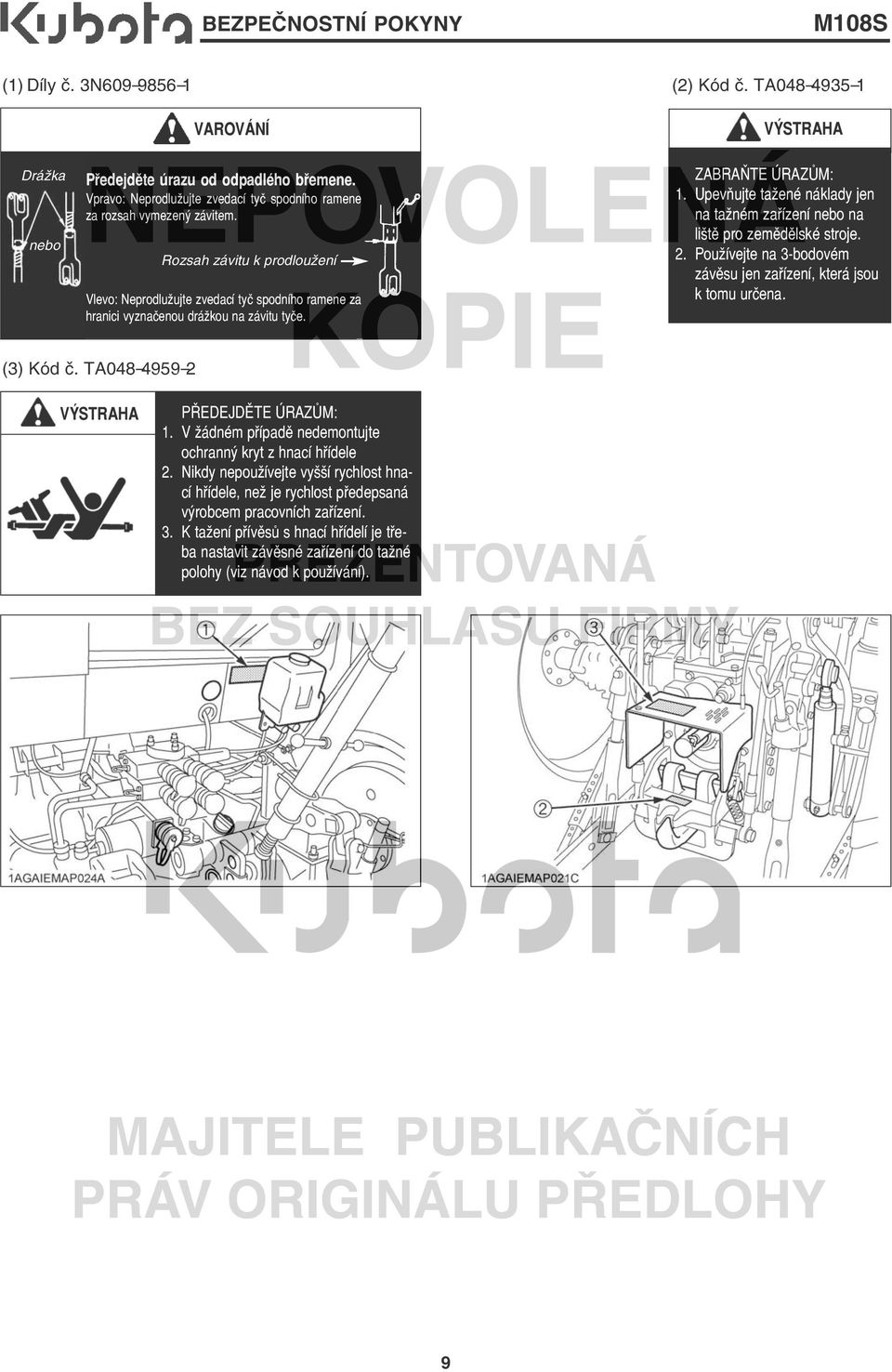 VÝSTRAHA ZABRAŇTE ÚRAZŮM: 1. Upevňujte tažené náklady jen na tažném zařízení nebo na liště pro zemědělské stroje. 2. Používejte na 3 bodovém závěsu jen zařízení, která jsou k tomu určena. (3) Kód č.