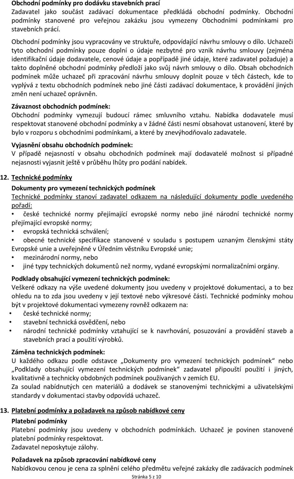 Uchazeči tyto obchodní podmínky pouze doplní o údaje nezbytné pro vznik návrhu smlouvy (zejména identifikační údaje dodavatele, cenové údaje a popřípadě jiné údaje, které zadavatel požaduje) a takto