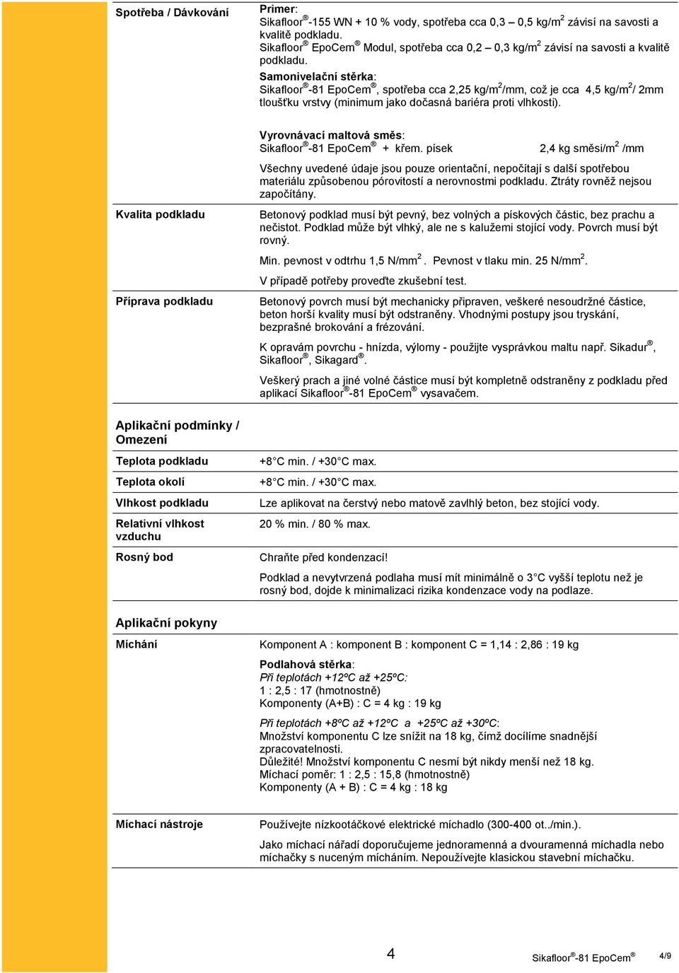 Samonivelační stěrka:, spotřeba cca 2,25 kg/m 2 /mm, což je cca 4,5 kg/m 2 / 2mm tloušťku vrstvy (minimum jako dočasná bariéra proti vlhkosti). Vyrovnávací maltová směs: + křem.