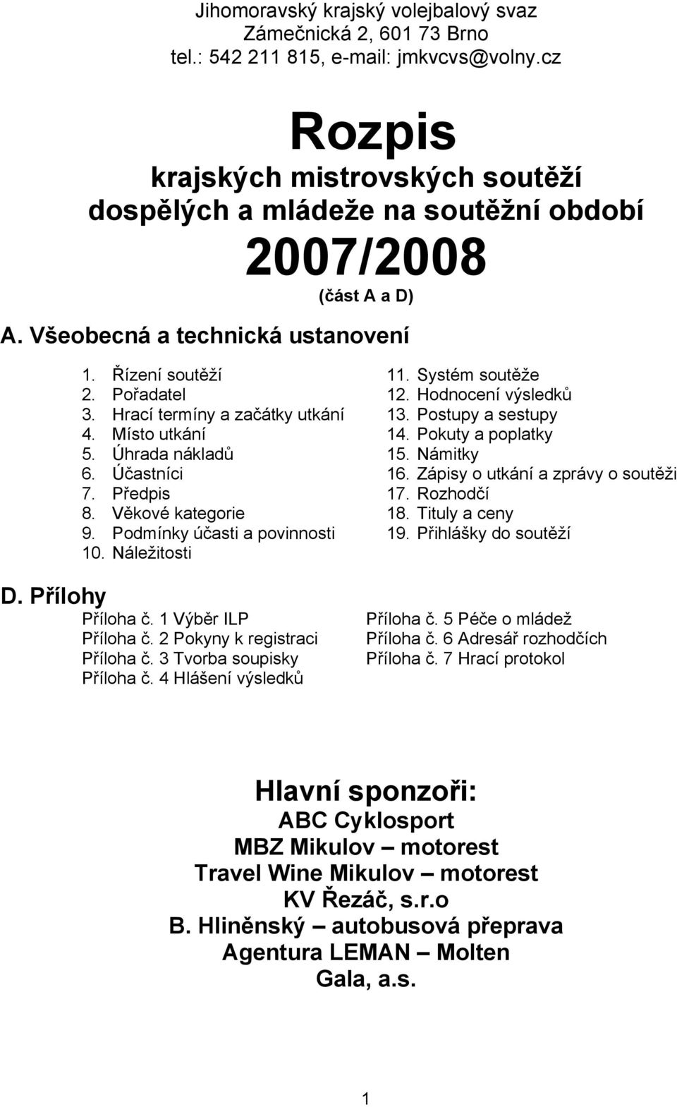 Hodnocení výsledků 3. Hrací termíny a začátky utkání 13. Postupy a sestupy 4. Místo utkání 14. Pokuty a poplatky 5. Úhrada nákladů 15. Námitky 6. Účastníci 16. Zápisy o utkání a zprávy o soutěži 7.