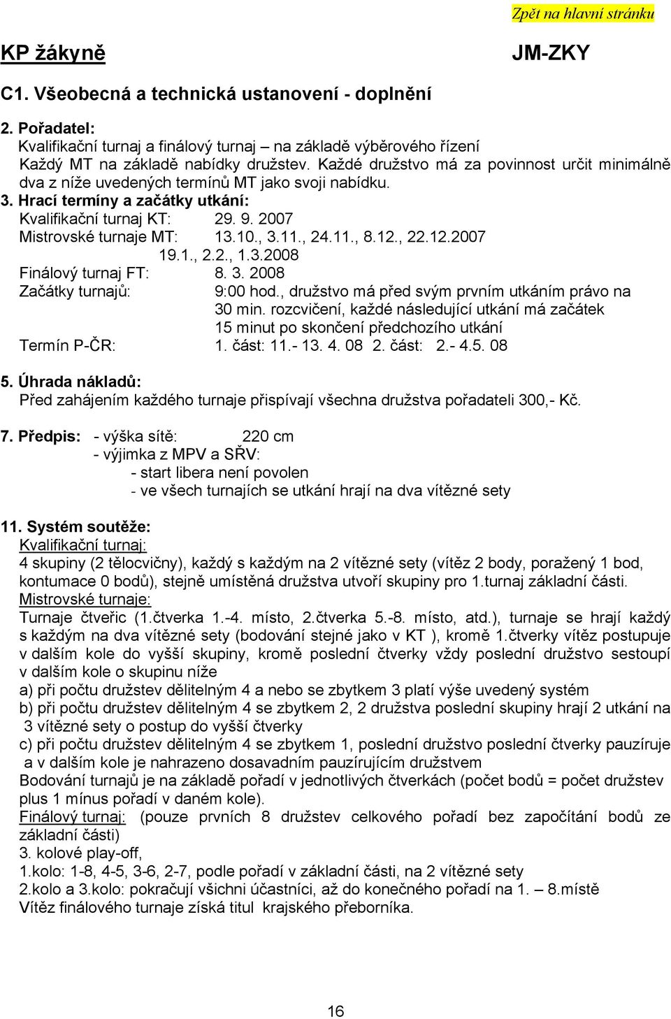 , 3.11., 24.11., 8.12., 22.12.2007 19.1., 2.2., 1.3.2008 Finálový turnaj FT: 8. 3. 2008 Začátky turnajů: 9:00 hod., družstvo má před svým prvním utkáním právo na 30 min.