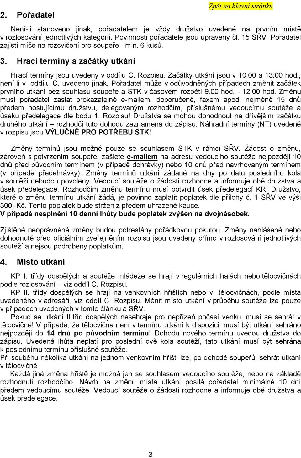 , není-li v oddílu C. uvedeno jinak. Pořadatel může v odůvodněných případech změnit začátek prvního utkání bez souhlasu soupeře a STK v časovém rozpětí 9.00 hod.