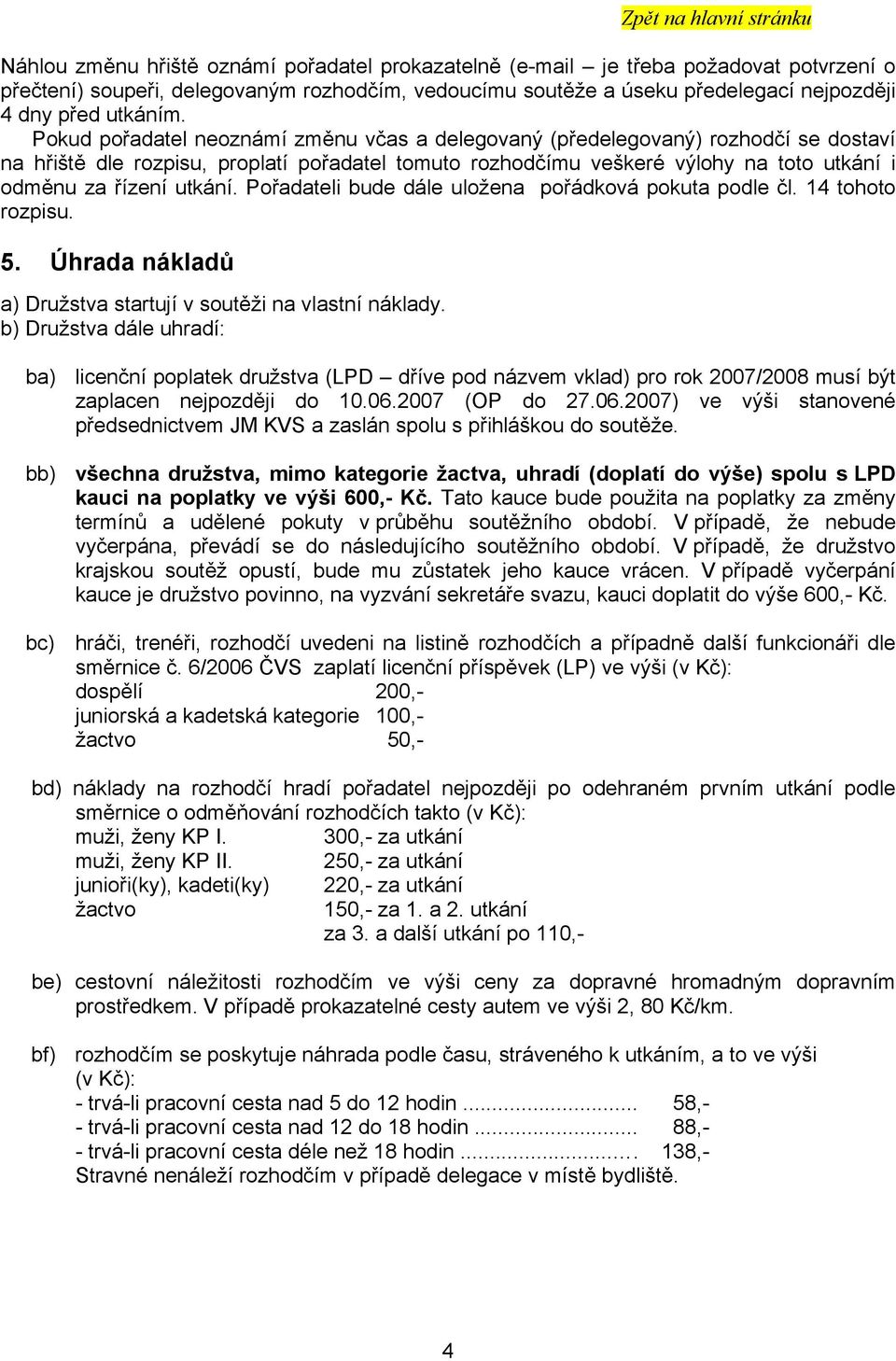 utkání. Pořadateli bude dále uložena pořádková pokuta podle čl. 14 tohoto rozpisu. 5. Úhrada nákladů a) Družstva startují v soutěži na vlastní náklady.