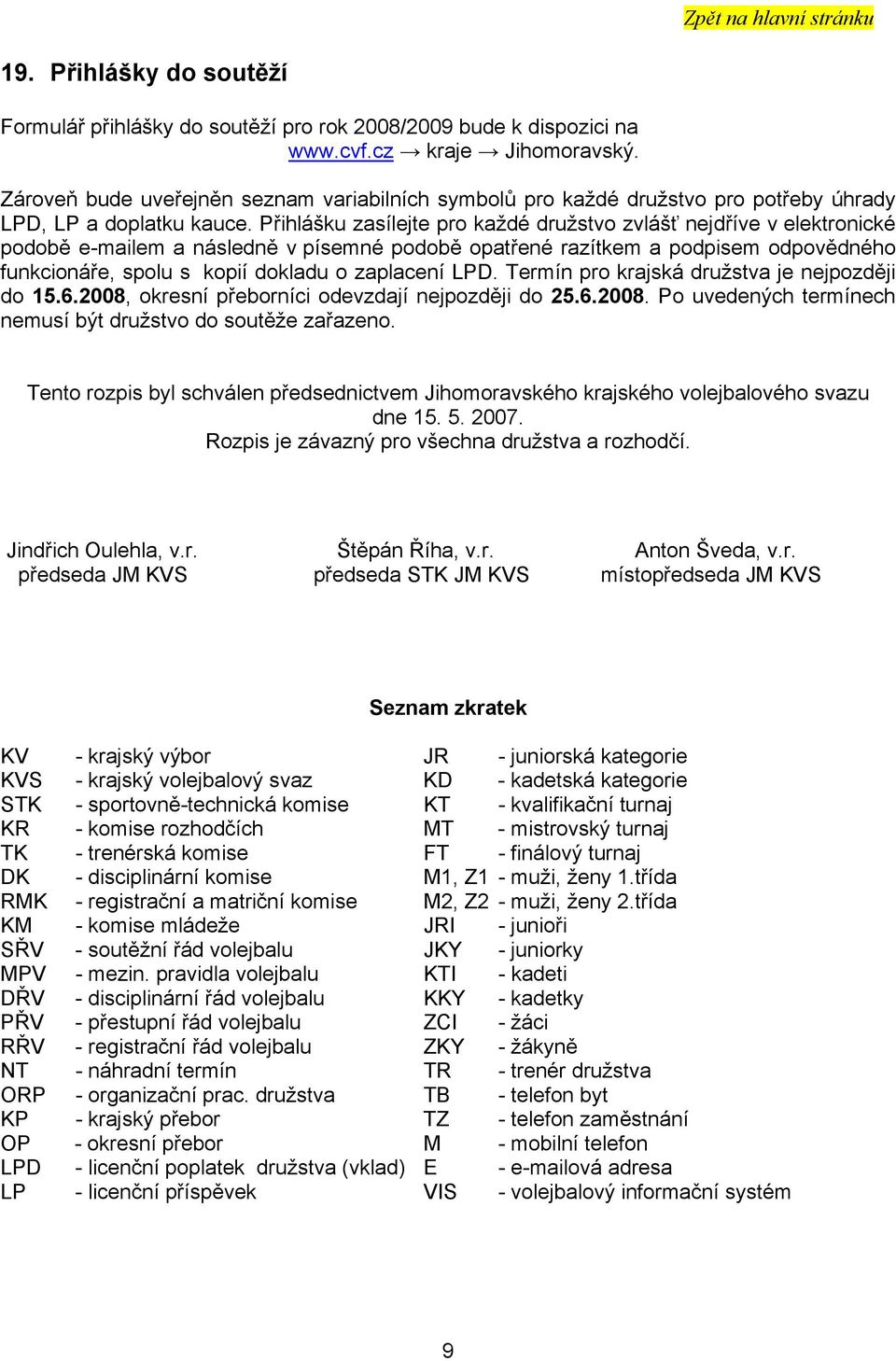 Přihlášku zasílejte pro každé družstvo zvlášť nejdříve v elektronické podobě e-mailem a následně v písemné podobě opatřené razítkem a podpisem odpovědného funkcionáře, spolu s kopií dokladu o