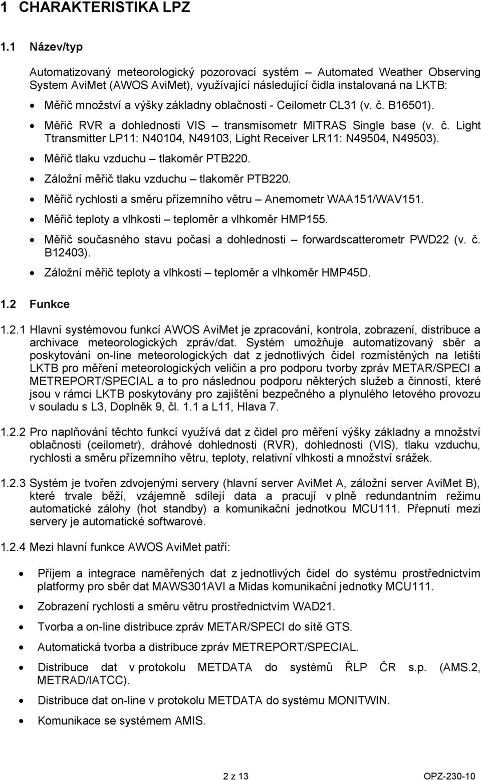 Měřič tlaku vzduchu tlakměr PTB220. Zálžní měřič tlaku vzduchu tlakměr PTB220. Měřič rychlsti a směru přízemníh větru Anemmetr WAA151/WAV151. Měřič teplty a vlhksti teplměr a vlhkměr HMP155.