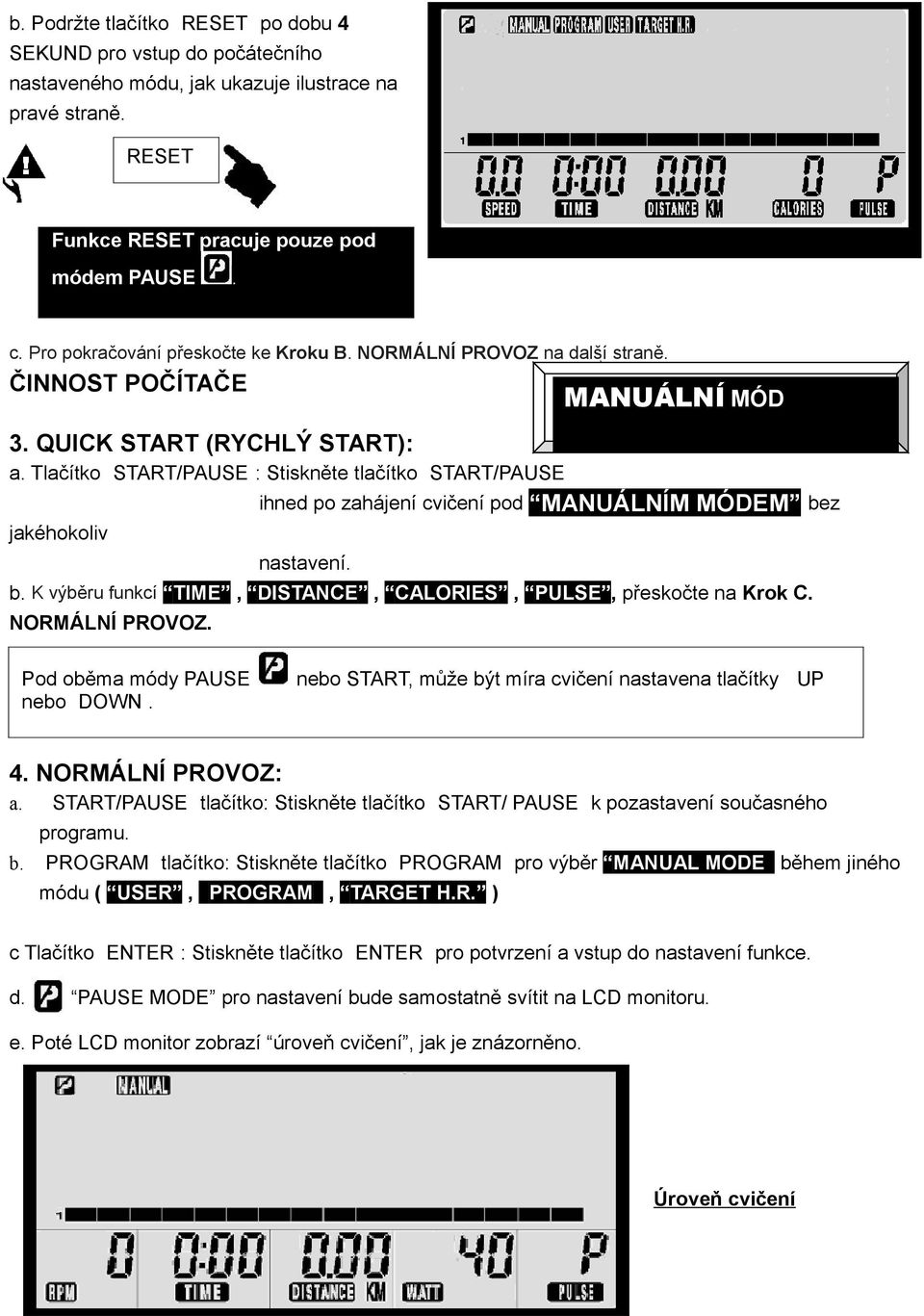Tlačítko START/PAUSE : Stiskněte tlačítko START/PAUSE jakéhokoliv ihned po zahájení cvičení pod MANUÁLNÍM MÓDEM bez nastavení. b. K výběru funkcí TIME, DISTANCE, CALORIES, PULSE, přeskočte na Krok C.