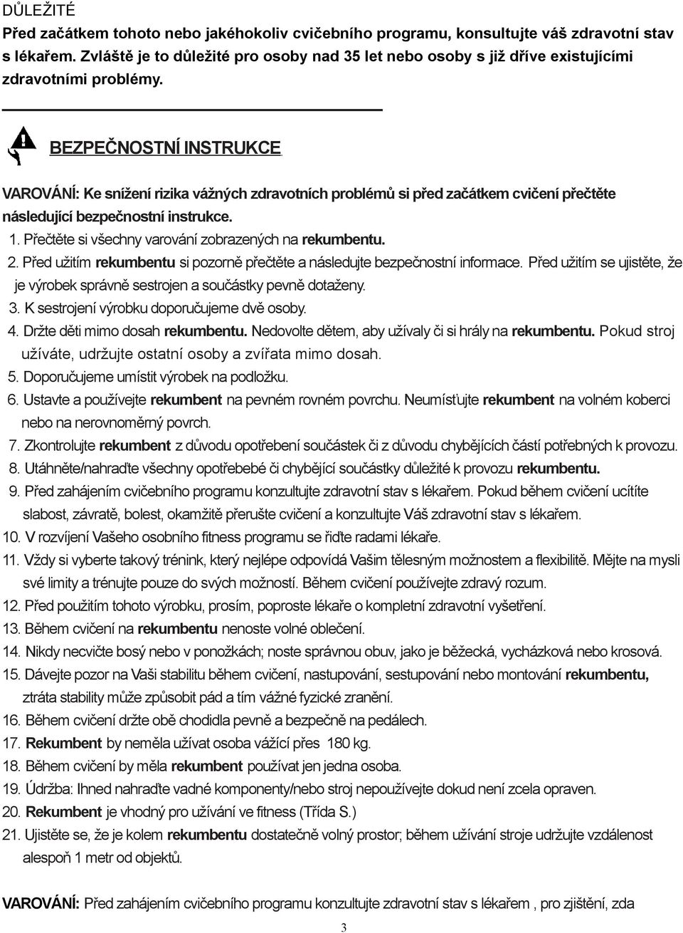 BEZPEČNOSTNÍ INSTRUKCE VAROVÁNÍ: Ke snížení rizika vážných zdravotních problémů si před začátkem cvičení přečtěte následující bezpečnostní instrukce. 1.