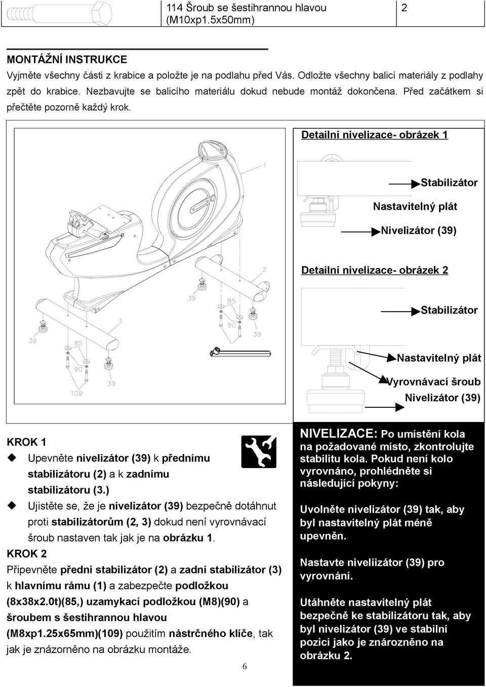 Detailní nivelizace- obrázek 1 Stabilizátor Nastavitelný plát Nivelizátor (39) Detailní nivelizace- obrázek 2 Stabilizátor Nastavitelný plát Vyrovnávací šroub Nivelizátor (39) KROK 1 Upevněte