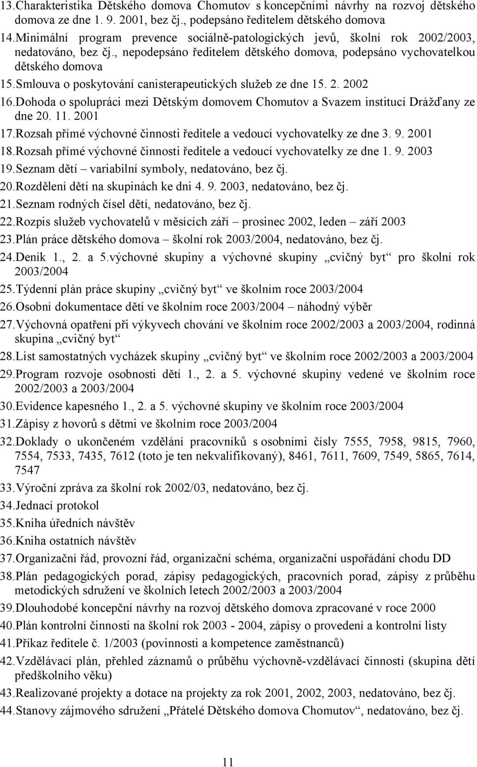 Smlouva o poskytování canisterapeutických služeb ze dne 15. 2. 2002 16.Dohoda o spolupráci mezi Dětským domovem Chomutov a Svazem institucí Drážďany ze dne 20. 11. 2001 17.