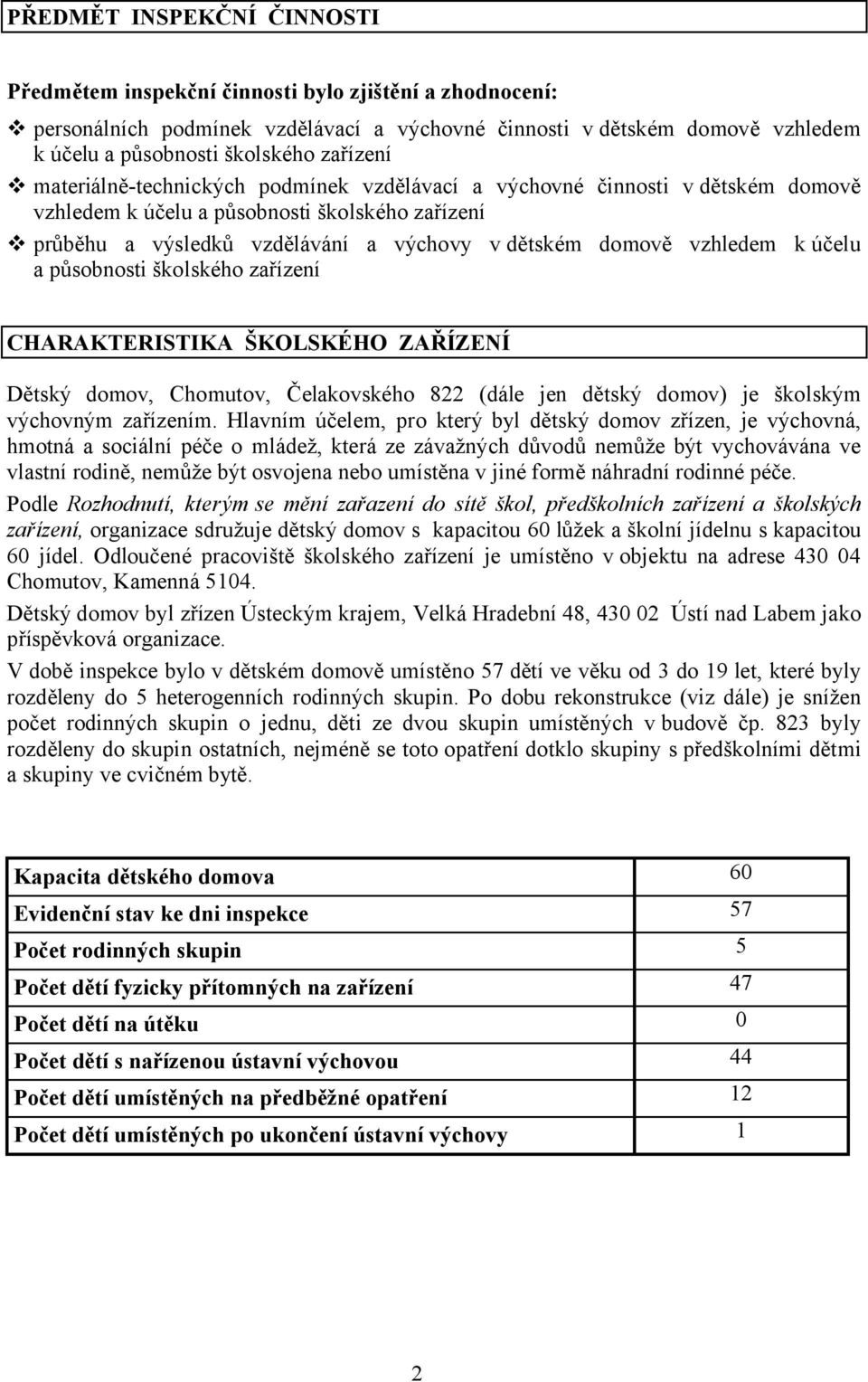 vzhledem k účelu a působnosti školského zařízení CHARAKTERISTIKA ŠKOLSKÉHO ZAŘÍZENÍ Dětský domov, Chomutov, Čelakovského 822 (dále jen dětský domov) je školským výchovným zařízením.