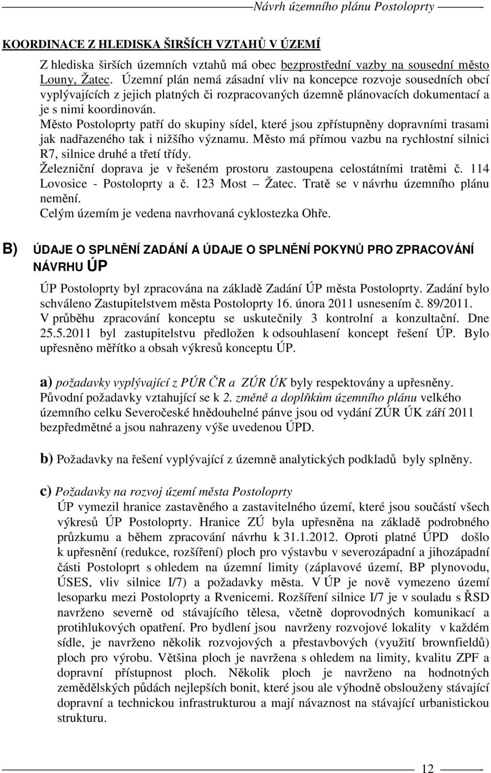 Město Postoloprty patří do skupiny sídel, které jsou zpřístupněny dopravními trasami jak nadřazeného tak i nižšího významu. Město má přímou vazbu na rychlostní silnici R7, silnice druhé a třetí třídy.