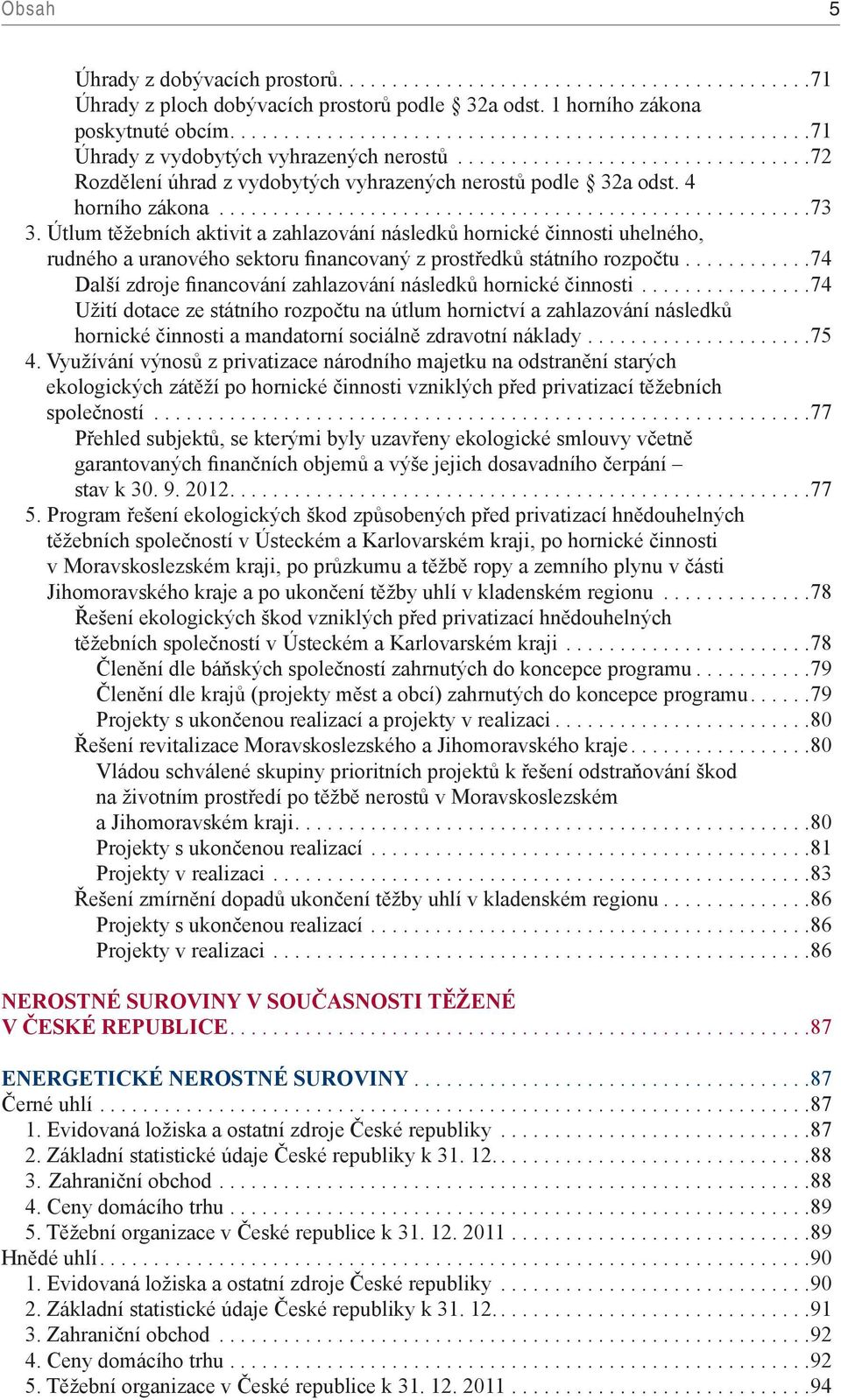 Útlum těžebních aktivit a zahlazování následků hornické činnosti uhelného, rudného a uranového sektoru financovaný z prostředků státního rozpočtu.