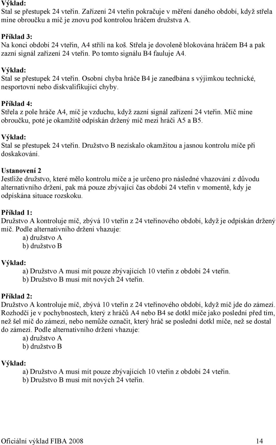 Osobní chyba hráče B4 je zanedbána s výjimkou technické, nesportovní nebo diskvalifikující chyby. Příklad 4: Střela z pole hráče A4, míč je vzduchu, když zazní signál zařízení 24 vteřin.