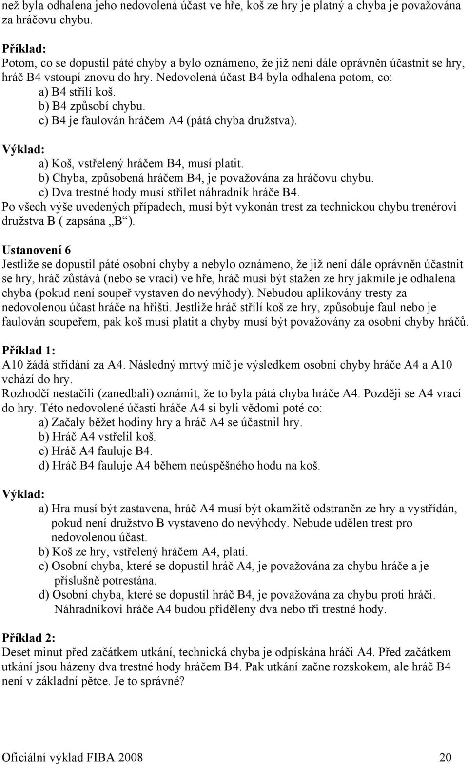 b) B4 způsobí chybu. c) B4 je faulován hráčem A4 (pátá chyba družstva). a) Koš, vstřelený hráčem B4, musí platit. b) Chyba, způsobená hráčem B4, je považována za hráčovu chybu.