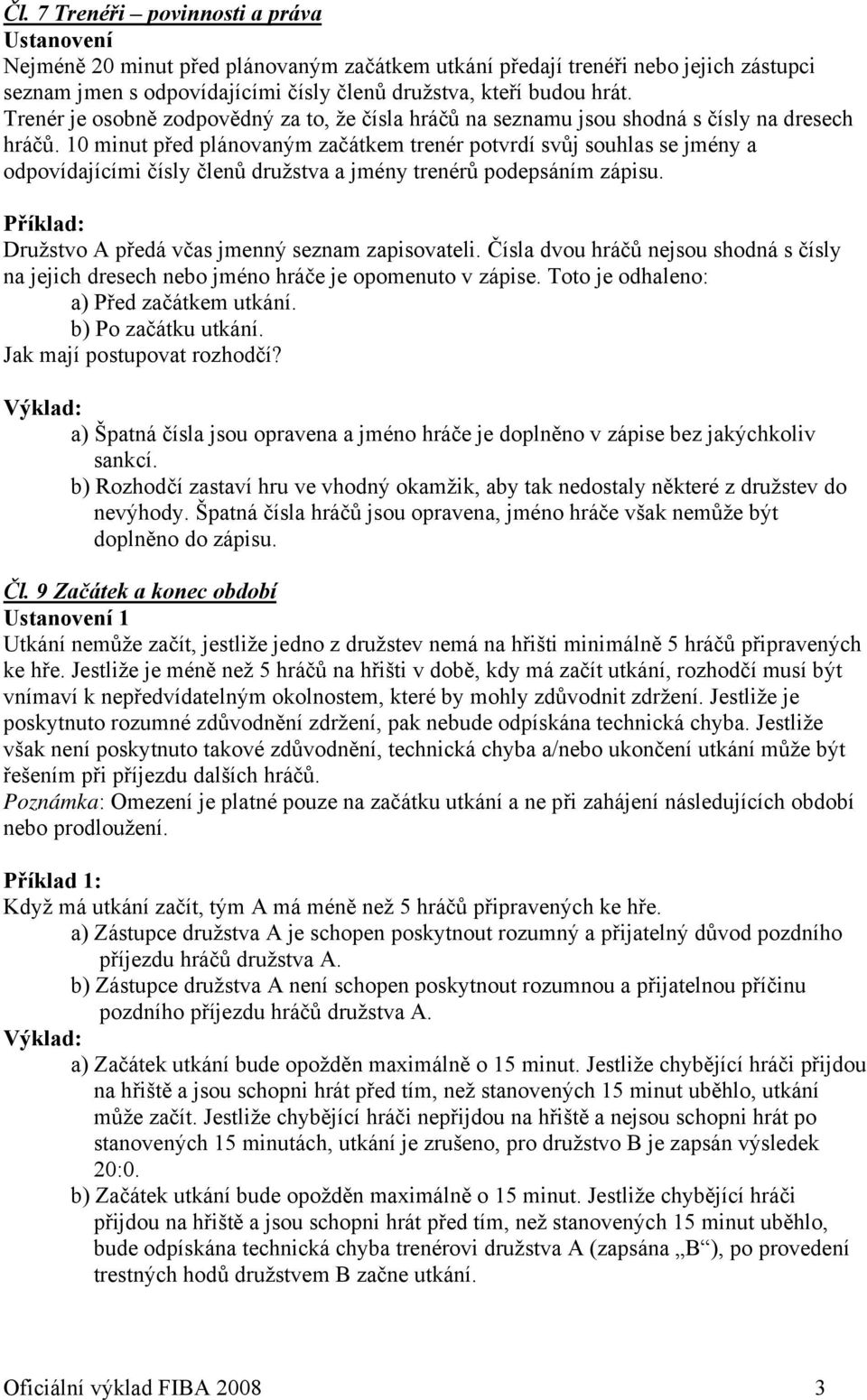 10 minut před plánovaným začátkem trenér potvrdí svůj souhlas se jmény a odpovídajícími čísly členů družstva a jmény trenérů podepsáním zápisu. Družstvo A předá včas jmenný seznam zapisovateli.