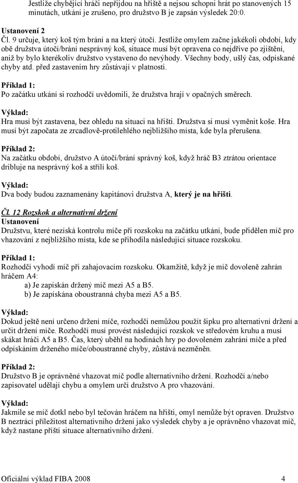 Jestliže omylem začne jakékoli období, kdy obě družstva útočí/brání nesprávný koš, situace musí být opravena co nejdříve po zjištění, aniž by bylo kterékoliv družstvo vystaveno do nevýhody.