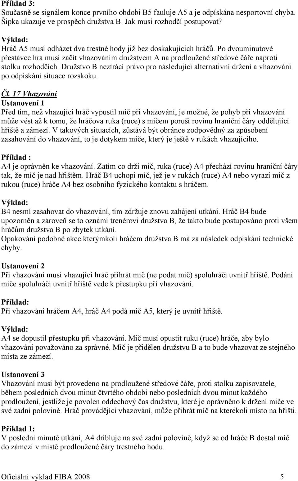 Družstvo B neztrácí právo pro následující alternativní držení a vhazování po odpískání situace rozskoku. Čl.