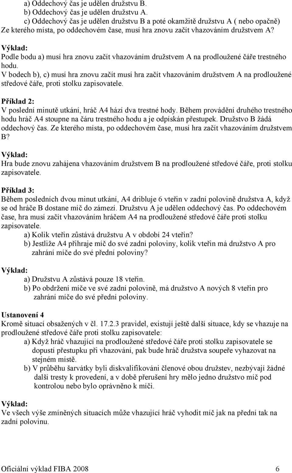 Podle bodu a) musí hra znovu začít vhazováním družstvem A na prodloužené čáře trestného hodu.