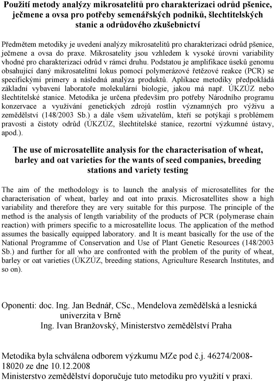 Podstatou je amplifikace úseků genomu obsahující daný mikrosatelitní lokus pomocí polymerázové řetězové reakce (PCR) se specifickými primery a následná analýza produktů.