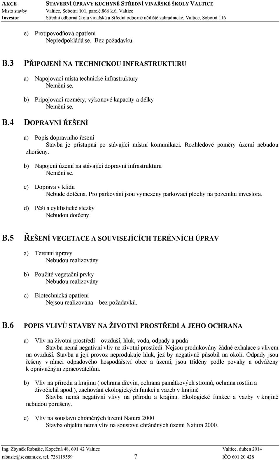 b) Napojení území na stávající dopravní infrastrukturu c) Doprava v klidu Nebude dotčena. Pro parkování jsou vymezeny parkovací plochy na pozemku investora.