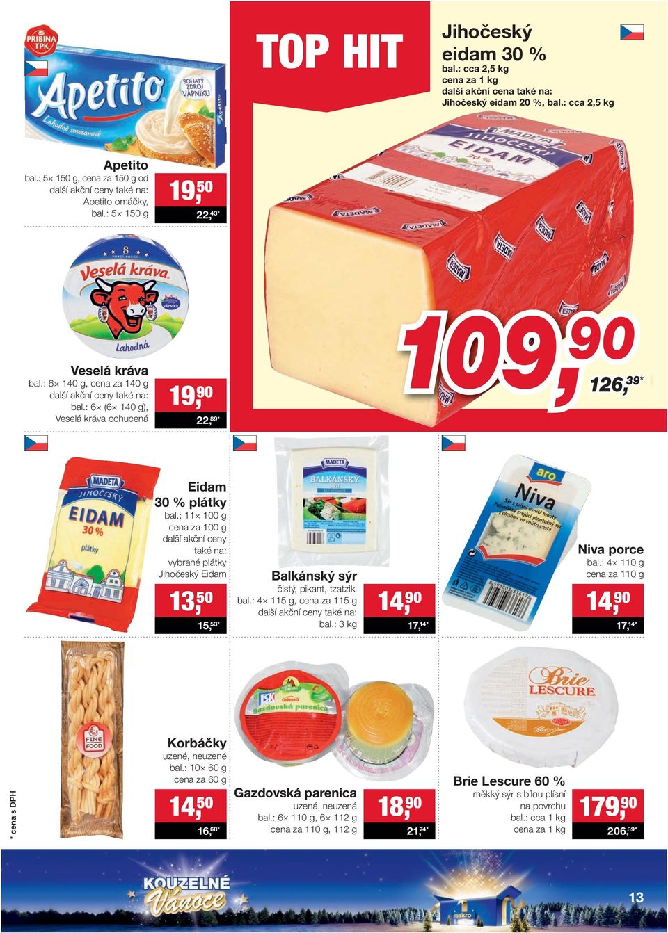 : 11 100 g cena za 100 g další akční ceny také na: vybrané plátky Jihočeský Eidam 13, 50 15, 53 * Balkánský sýr čistý, pikant, tzatziki bal.: 4 115 g, cena za 115 g bal.