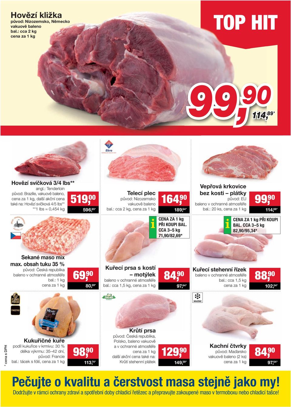 : cca 2 kg, 164, 90 189, 64 * Vepřová krkovice bez kosti plátky původ: EU baleno v ochranné atmosféře bal.: 20 ks, 99, 90 114, 89 * CENA ZA 1 kg PŘI KOUPI BAL.
