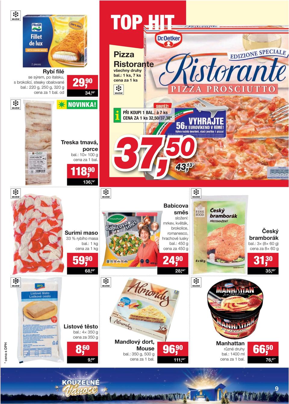 118, 90 136, 74 * 37, 50 43, 43, 13 13 * MRAŽENÉ MRAŽENÉ MRAŽENÉ Surimi maso 33 % rybího masa bal.: 1 kg 59, 90 68, 89 * Babicova směs složení: mrkev, květák, brokolice, romanesco, hrachové lusky bal.