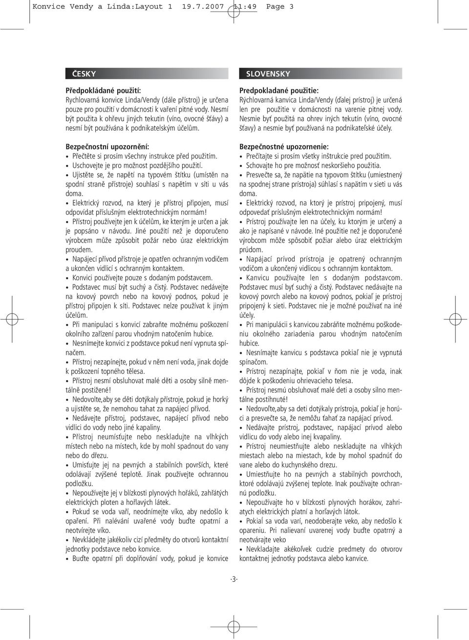 Uschovejte je pro možnost pozdějšího použití. Ujistěte se, že napětí na typovém štítku (umístěn na spodní straně přístroje) souhlasí s napětím v síti u vás doma.