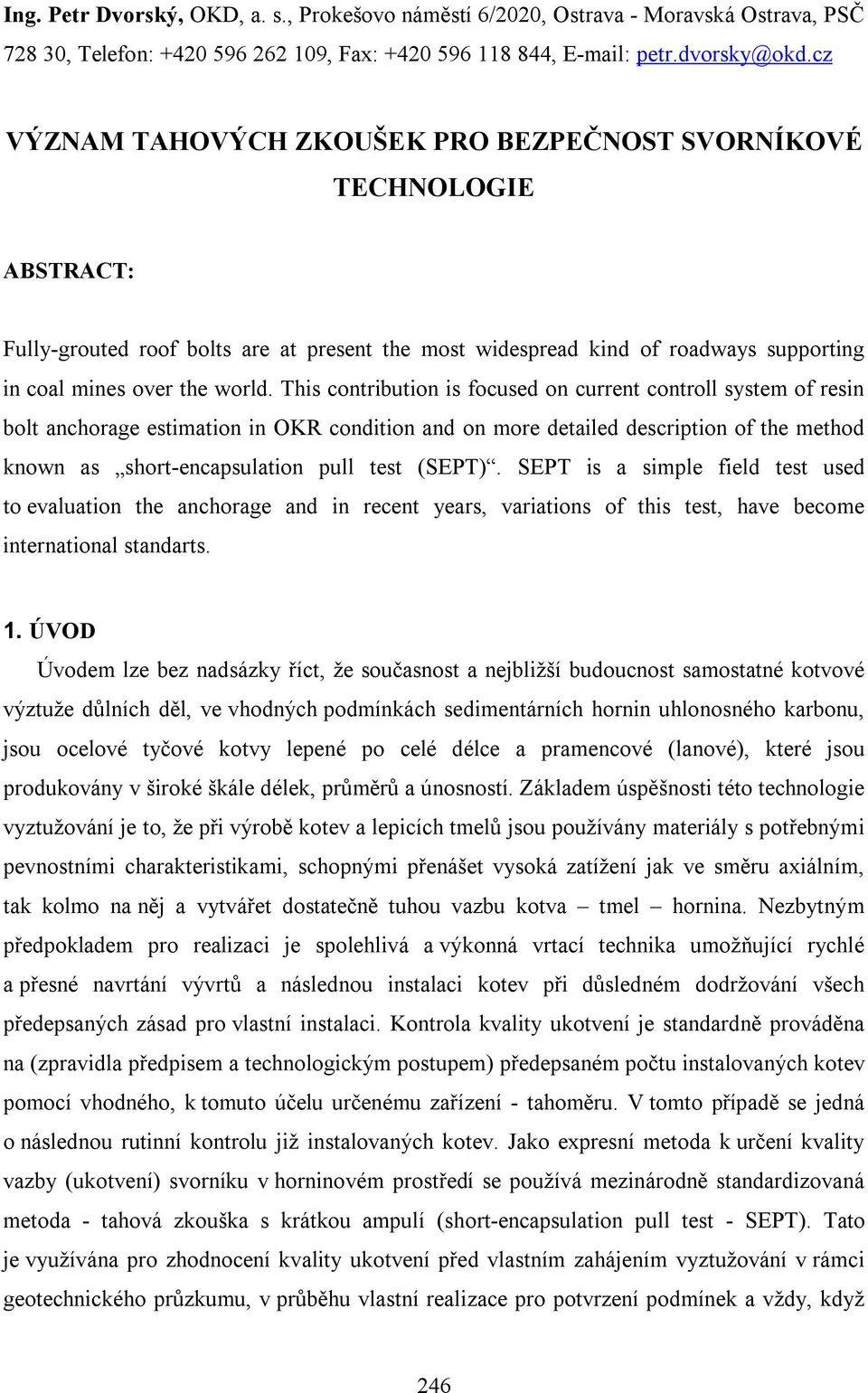 This contribution is focused on current controll system of resin bolt anchorage estimation in OKR condition and on more detailed description of the method known as short-encapsulation pull test