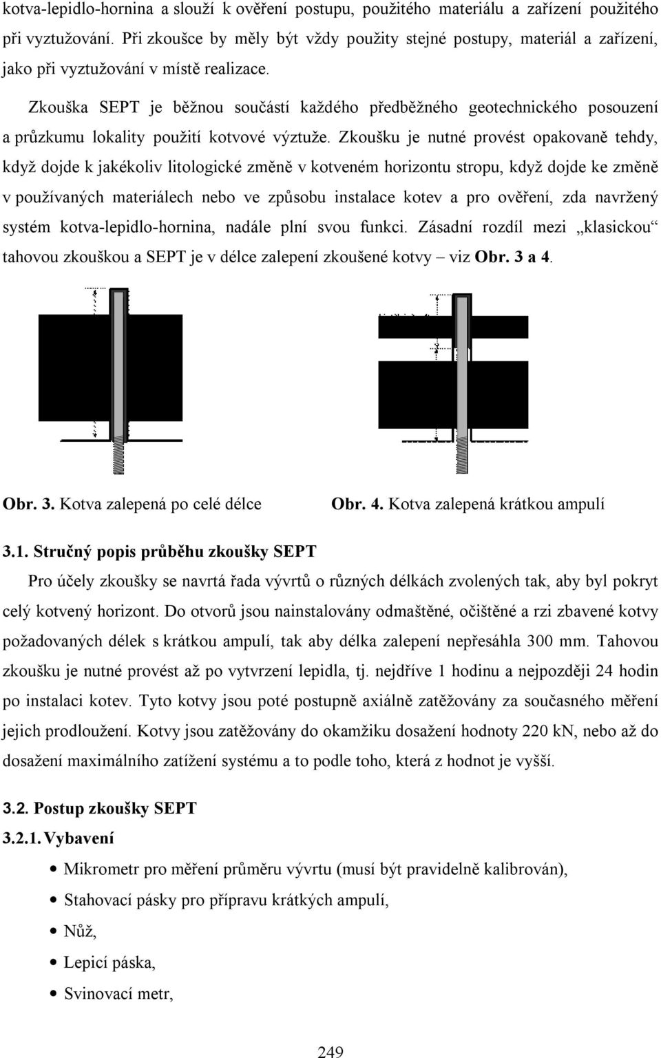 Zkouška SEPT je běžnou součástí každého předběžného geotechnického posouzení a průzkumu lokality použití kotvové výztuže.