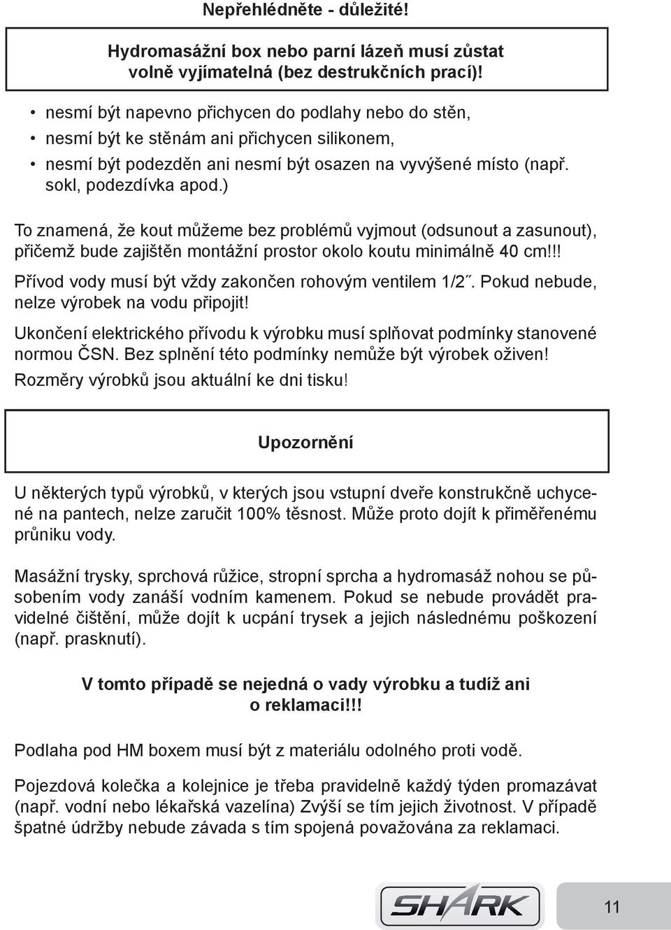 ) To znamená, že kout můžeme bez problémů vyjmout (odsunout a zasunout), přičemž bude zajištěn montážní prostor okolo koutu minimálně 40 cm!!! Přívod vody musí být vždy zakončen rohovým ventilem 1/2.