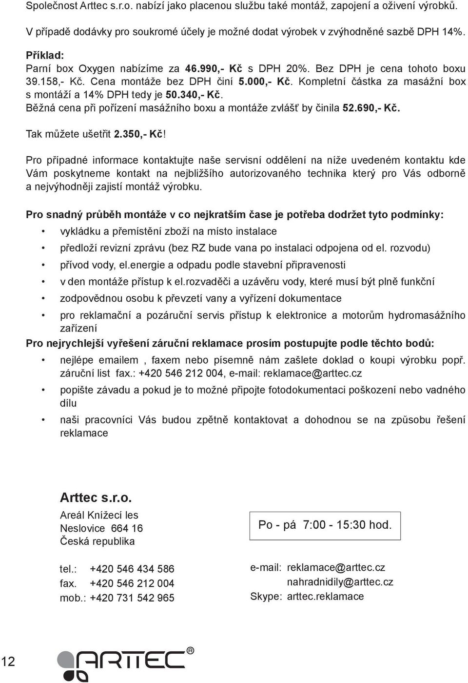 Kompletní částka za masážní box s montáží a 14% DPH tedy je 50.340,- Kč. Běžná cena při pořízení masážního boxu a montáže zvlášť by činila 52.690,- Kč. Tak můžete ušetřit 2.350,- Kč!