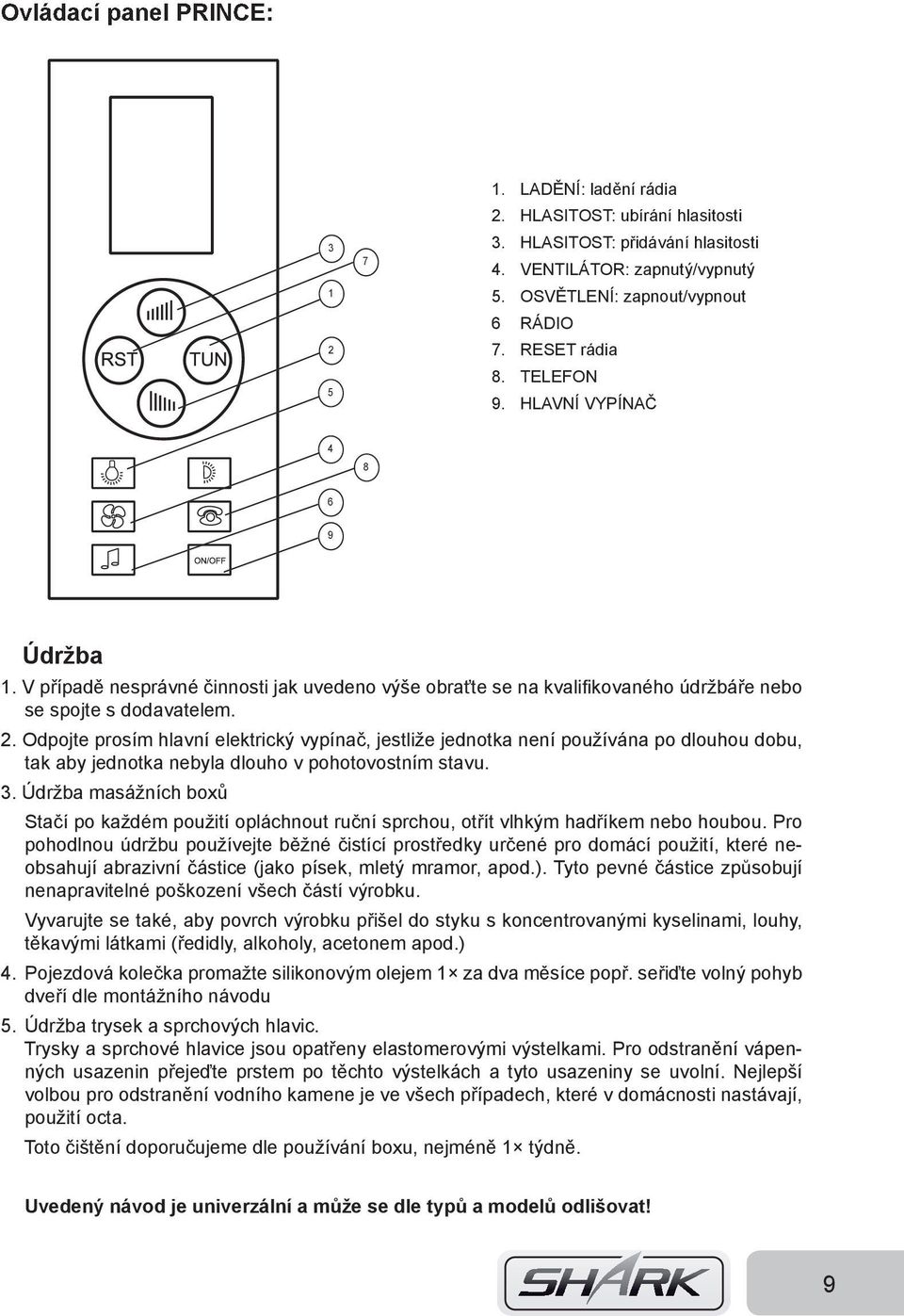 Odpojte prosím hlavní elektrický vypínač, jestliže jednotka není používána po dlouhou dobu, tak aby jednotka nebyla dlouho v pohotovostním stavu. 3.